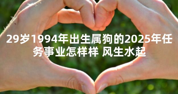 29岁1994年出生属狗的2025年任务事业怎样样 风生水起